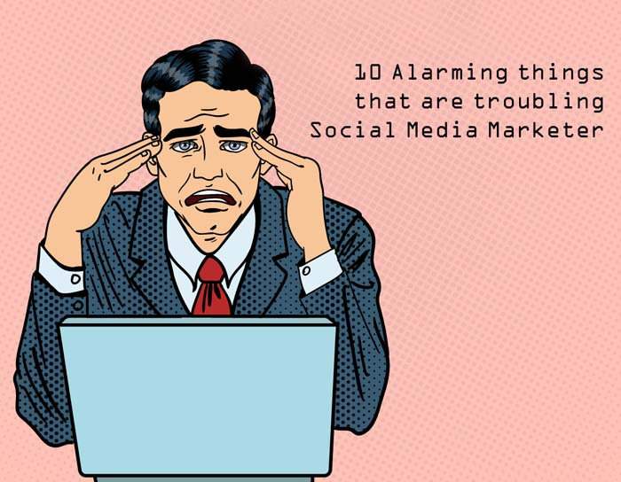 10 Alarming things that are troubling Social Media Marketer